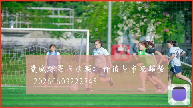 曼城球星卡收藏:价值与市场趋势_20260603222345